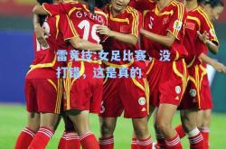 雷竞技:女足比赛，没打错，这是真的