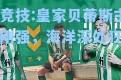 雷竞技:皇家贝蒂斯主场刚强，海洋深处狂风