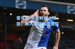 雷竞技:伯恩利难止颓势，陷入英冠保级泥沼