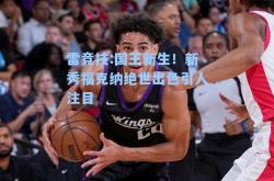 雷竞技:国王新生！新秀福克纳绝世出色引人注目