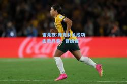 雷竞技:捷克女足成功击败丹麦，晋级强