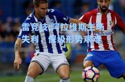 雷竞技:阿拉维斯主场失利，保级形势艰难