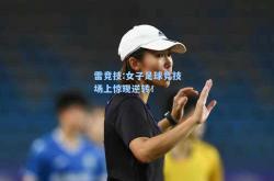 雷竞技:女子足球竞技场上惊现逆转！