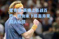 雷竞技:赛场上百战百胜，胜负未卜局面异常扣人心弦