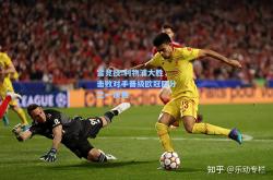 雷竞技:利物浦大胜，击败对手晋级欧冠四分之一决赛