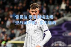 雷竞技:蒙彼利埃主场迎战图卢兹，实力难测