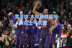 雷竞技:太阳战胜篮网，球队士气大振