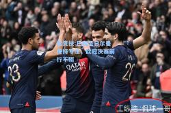 雷竞技:巴黎圣日尔曼保持专注，欧冠决赛前行不辍