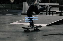 雷竞技:极限运动热潮席卷全球，挑战自我与自然的边界