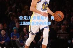 雷竞技:库里飚+，勇士取胜喜迎两连胜
