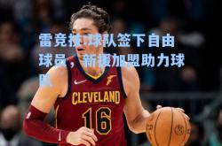 雷竞技:球队签下自由球员，新援加盟助力球队