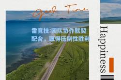 雷竞技:团队协作默契配合，取得压倒性胜利
