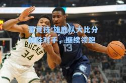 雷竞技:雄鹿队大比分战胜对手，继续领跑