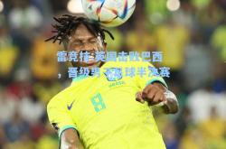雷竞技:英国击败巴西，晋级男子足球半决赛