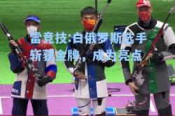 雷竞技:白俄罗斯选手斩获金牌，成为亮点