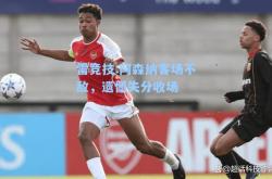 雷竞技:阿森纳客场不敌，遗憾失分收场