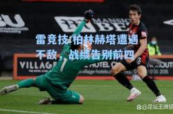 雷竞技:柏林赫塔遭遇不敌，战绩告别前四