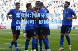 雷竞技:西班牙胜利迎战比利时：欧国联燃爆现场