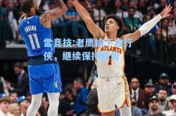 雷竞技:老鹰擒下独行侠，继续保持胜势