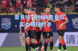 雷竞技:吉林战胜青岛，实力碾压对手