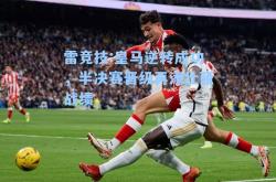 雷竞技:皇马逆转成功，半决赛晋级再添壮丽战绩