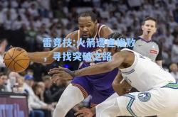雷竞技:火箭遭逢惨败，寻找突破之路