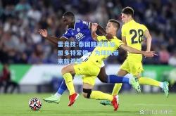 雷竞技:泰国籍球员加盟多特蒙德，为球队带来新希望