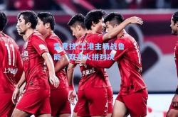 雷竞技:上港主场战鲁能，双方火拼对决