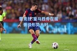 雷竞技:皇马胜券在握，晋级形势大好