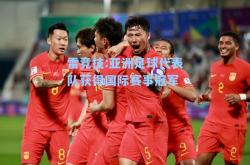 雷竞技:亚洲足球代表队获得国际赛事冠军