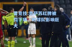 雷竞技:奥萨苏红牌被罚下场，对球队影响巨大