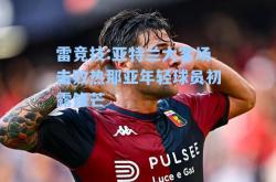 雷竞技:亚特兰大客场击败热那亚年轻球员初露锋芒