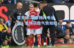 雷竞技:埃弗顿闪电进球，主场获胜气势如虹