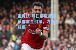 雷竞技:拜仁慕尼黑俱乐部重金引援，力争卫冠军
