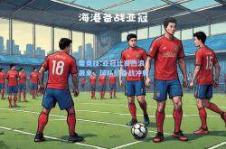 雷竞技:亚冠比赛热浪袭来，球队们备战冲刺