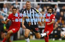 雷竞技:纽卡斯尔主场告捷，继续保持不败！