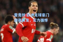 雷竞技:欧洲足球豪门雄姿英发，实力强悍
