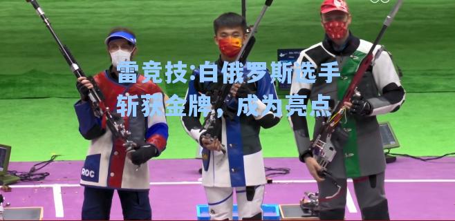 白俄罗斯选手斩获金牌，成为亮点