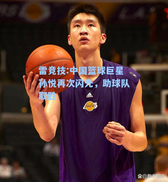 中国篮球巨星孙悦再次闪光，助球队取胜