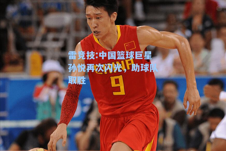 中国篮球巨星孙悦再次闪光，助球队取胜
