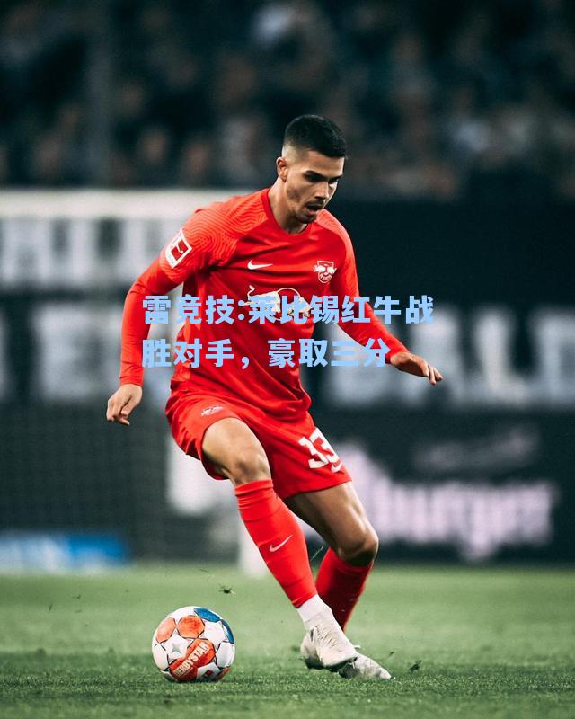 莱比锡红牛战胜对手，豪取三分