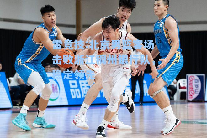 北京男篮客场击败浙江稠州银行队，稳定领先