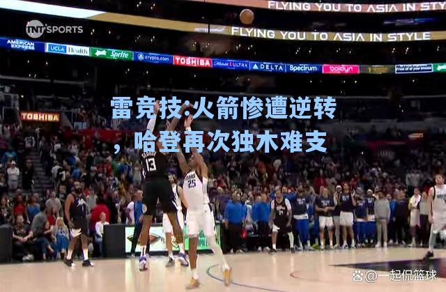 火箭惨遭逆转，哈登再次独木难支