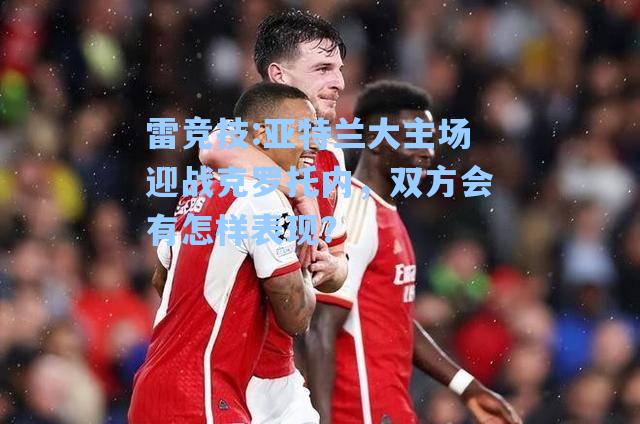 亚特兰大主场迎战克罗托内，双方会有怎样表现？