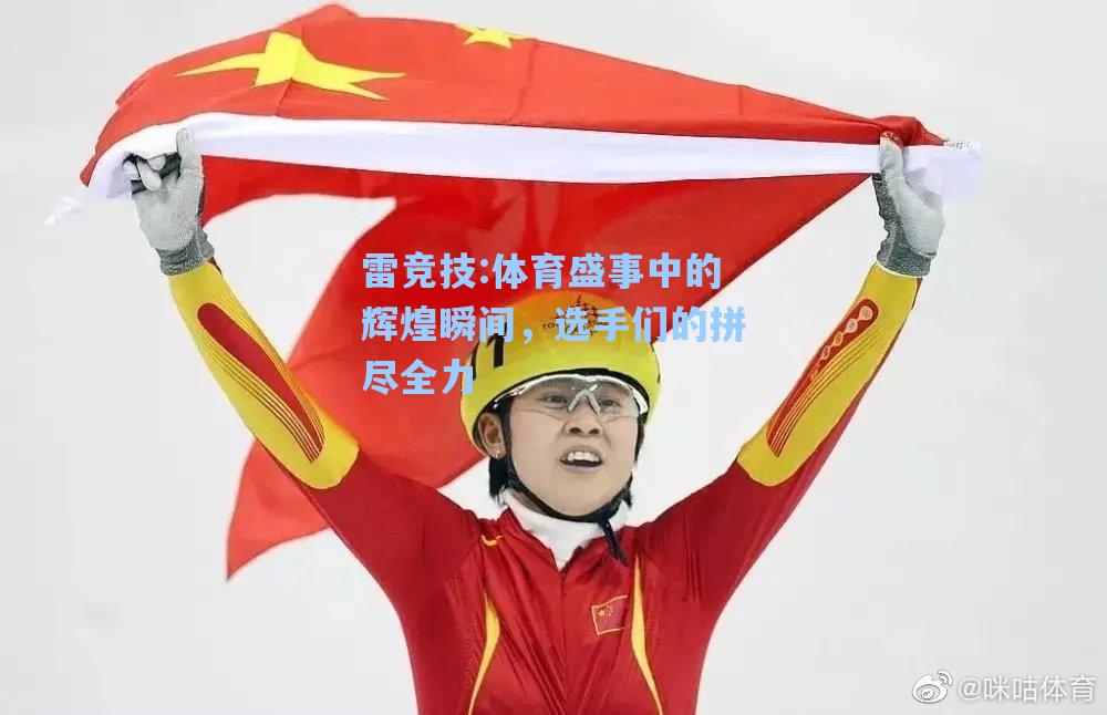 体育盛事中的辉煌瞬间，选手们的拼尽全力