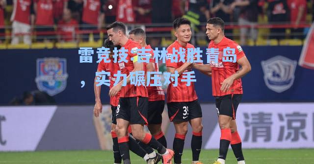 吉林战胜青岛，实力碾压对手
