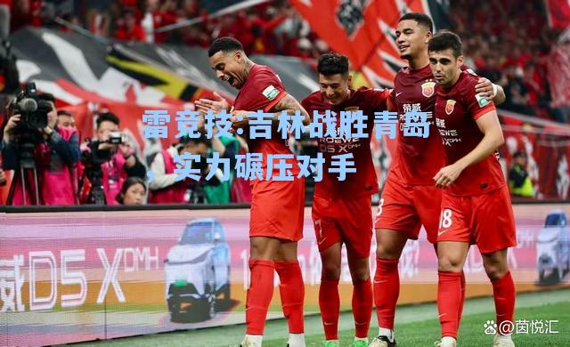 吉林战胜青岛，实力碾压对手