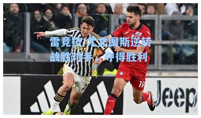 尤文图斯逆转战胜对手，夺得胜利