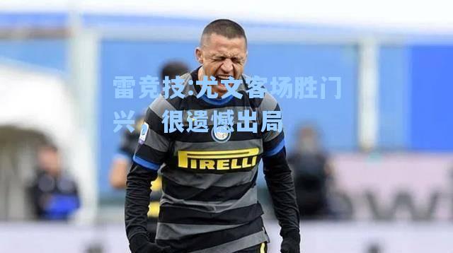 尤文客场胜门兴，很遗憾出局