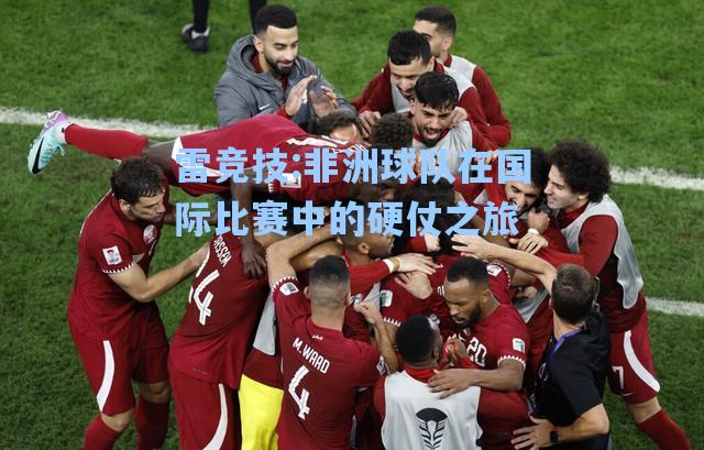 非洲球队在国际比赛中的硬仗之旅